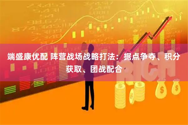 端盛康优配 阵营战场战略打法：据点争夺、积分获取、团战配合