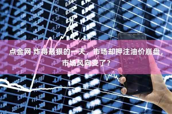 点金网 炸得最狠的一天，市场却押注油价崩盘，市场风向变了？