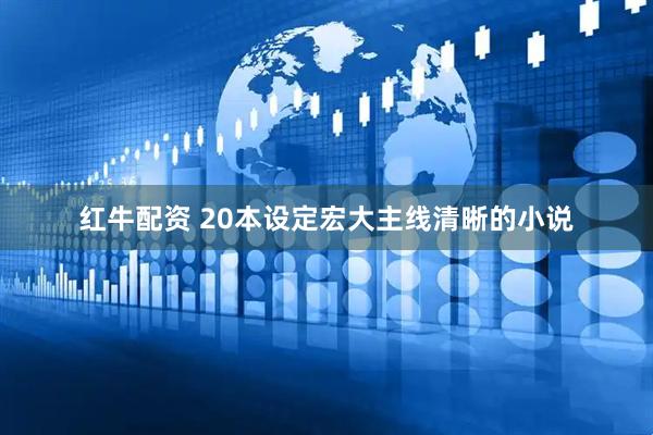 红牛配资 20本设定宏大主线清晰的小说