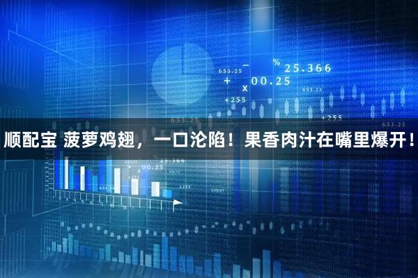顺配宝 菠萝鸡翅，一口沦陷！果香肉汁在嘴里爆开！