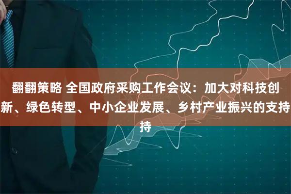 翻翻策略 全国政府采购工作会议：加大对科技创新、绿色转型、中小企业发展、乡村产业振兴的支持