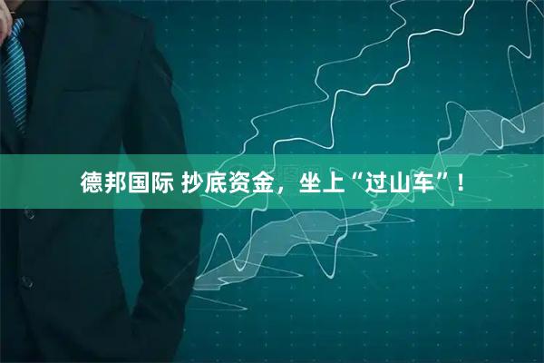 德邦国际 抄底资金，坐上“过山车”！