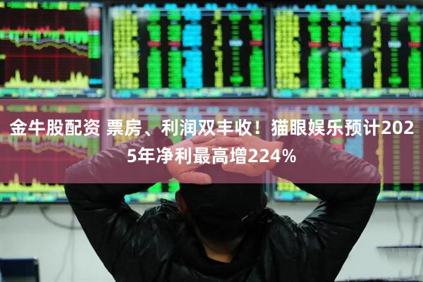 金牛股配资 票房、利润双丰收！猫眼娱乐预计2025年净利最高增224%