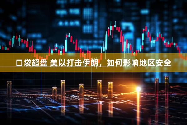 口袋超盘 美以打击伊朗，如何影响地区安全