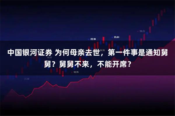 中国银河证券 为何母亲去世，第一件事是通知舅舅？舅舅不来，不能开席？