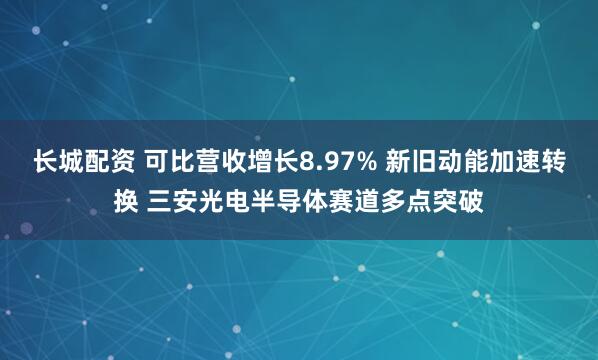 长城配资 可比营收增长8.97% 新旧动能加速转换 三安光电半导体赛道多点突破